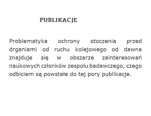 PUBLIKACJE
Problematyka ochrony otoczenia przed drganiami od ruchu kolejowego od dawna znajduje się w obszarze zainteresowań naukowych członków zespołu badawczego, czego odbiciem są powstałe do tej pory publikacje.